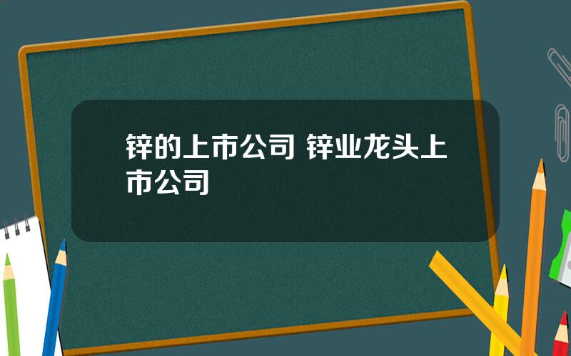 锌的上市公司 锌业龙头上市公司